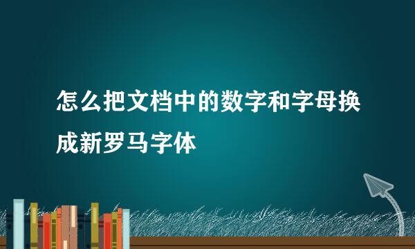 怎么把文档中的数字和字母换成新罗马字体
