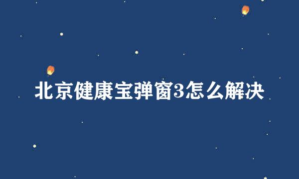北京健康宝弹窗3怎么解决