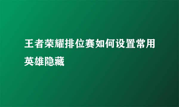 王者荣耀排位赛如何设置常用英雄隐藏