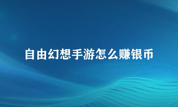 自由幻想手游怎么赚银币