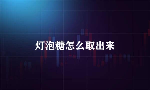 灯泡糖怎么取出来