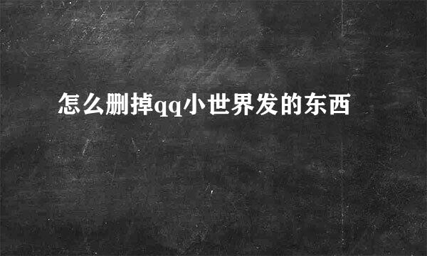 怎么删掉qq小世界发的东西