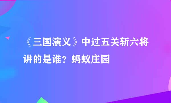《三国演义》中过五关斩六将讲的是谁？蚂蚁庄园