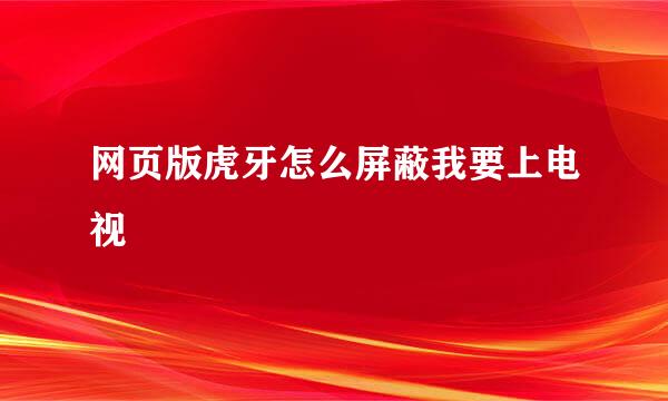 网页版虎牙怎么屏蔽我要上电视