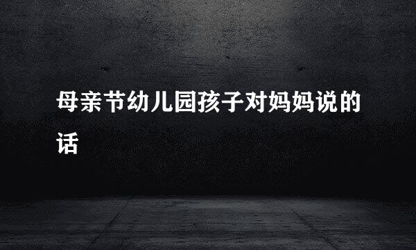 母亲节幼儿园孩子对妈妈说的话