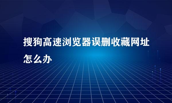 搜狗高速浏览器误删收藏网址怎么办
