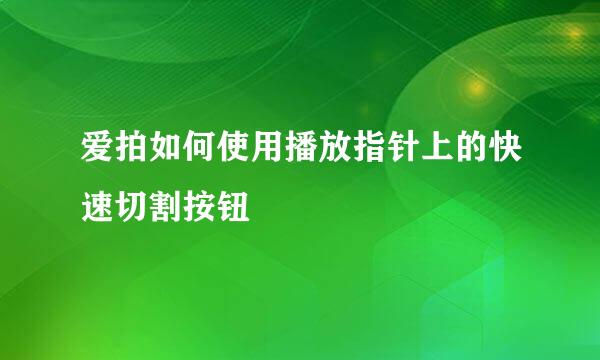 爱拍如何使用播放指针上的快速切割按钮