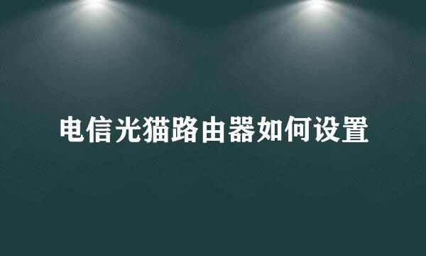 电信光猫路由器如何设置