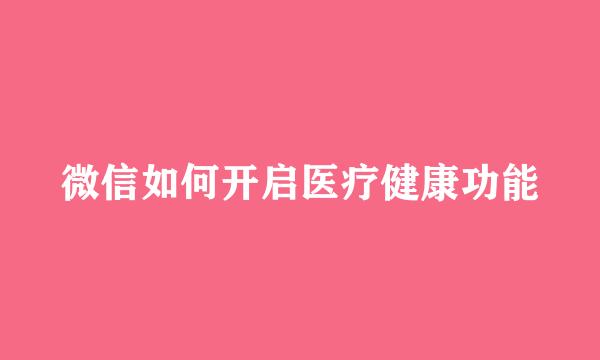 微信如何开启医疗健康功能