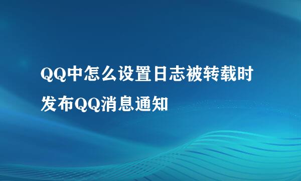 QQ中怎么设置日志被转载时发布QQ消息通知
