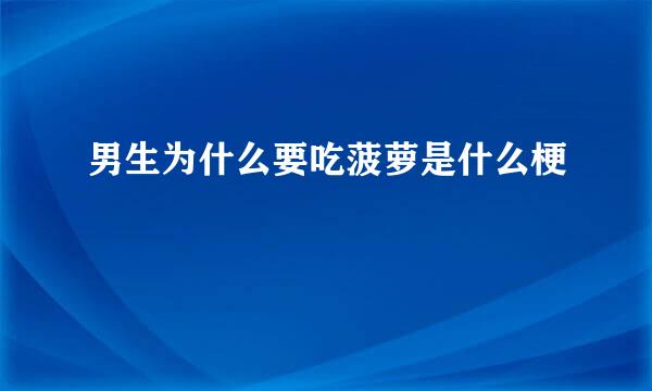 男生为什么要吃菠萝是什么梗
