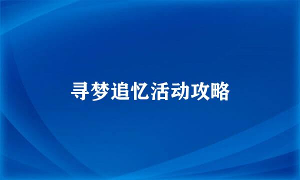寻梦追忆活动攻略