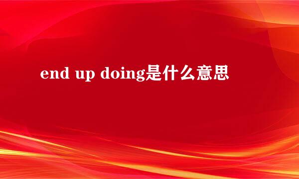 end up doing是什么意思