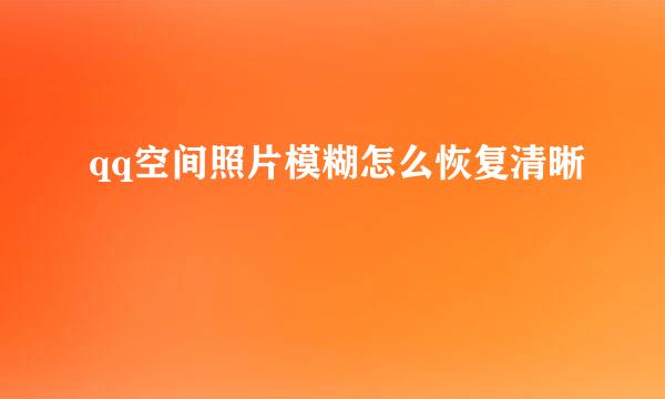 qq空间照片模糊怎么恢复清晰