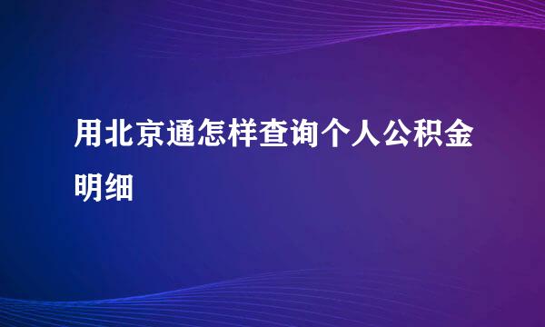 用北京通怎样查询个人公积金明细