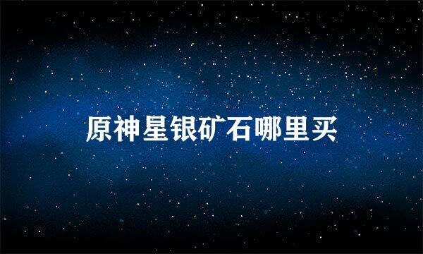 原神星银矿石哪里买