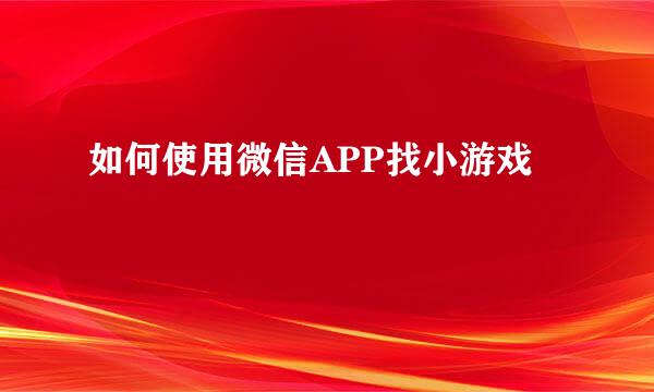 如何使用微信APP找小游戏