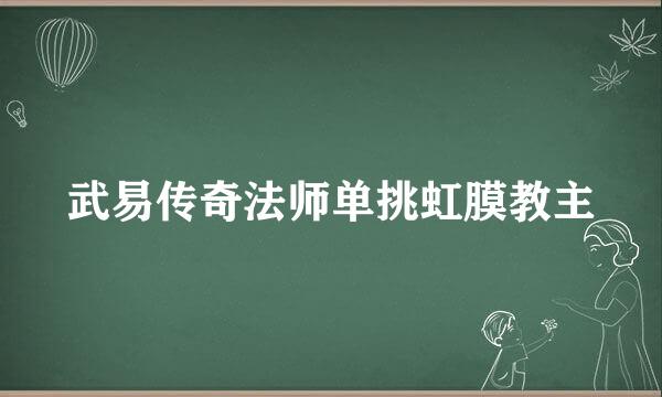 武易传奇法师单挑虹膜教主