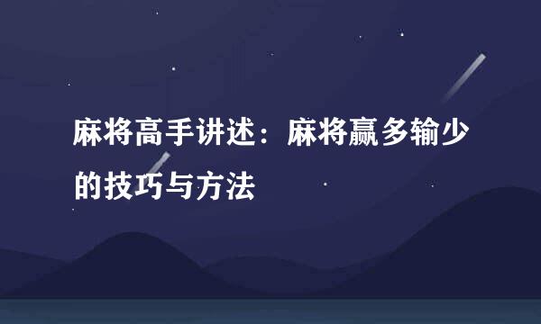 麻将高手讲述:麻将赢多输少的技巧与方法