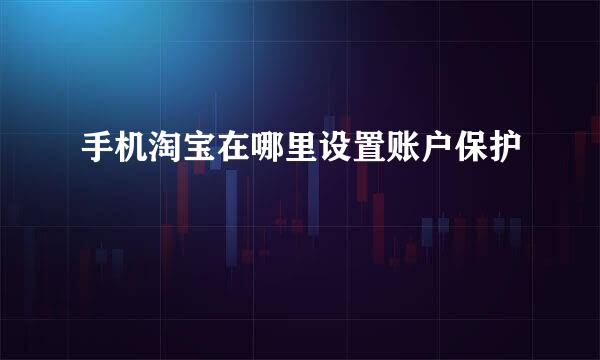 手机淘宝在哪里设置账户保护