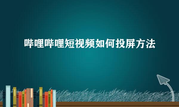哔哩哔哩短视频如何投屏方法