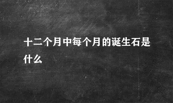 十二个月中每个月的诞生石是什么