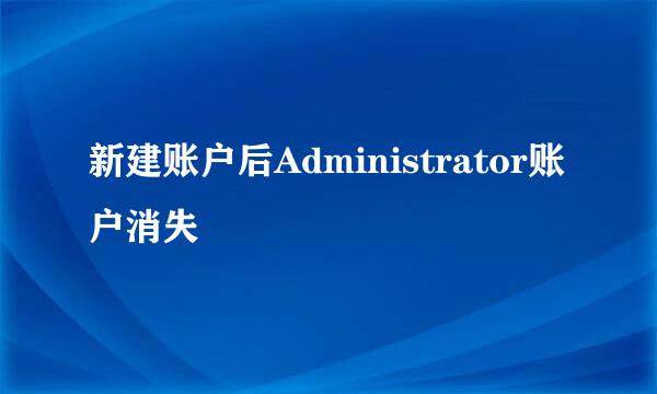 新建账户后Administrator账户消失