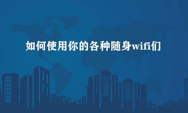如何使用你的各种随身wifi们
