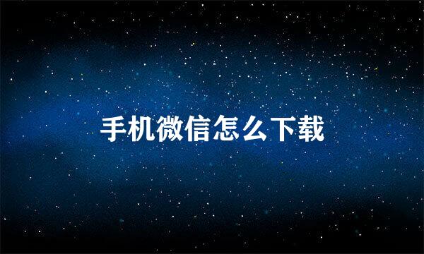手机微信怎么下载