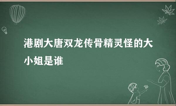 港剧大唐双龙传骨精灵怪的大小姐是谁
