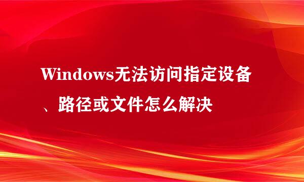 Windows无法访问指定设备、路径或文件怎么解决