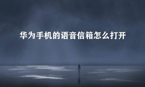 华为手机的语音信箱怎么打开