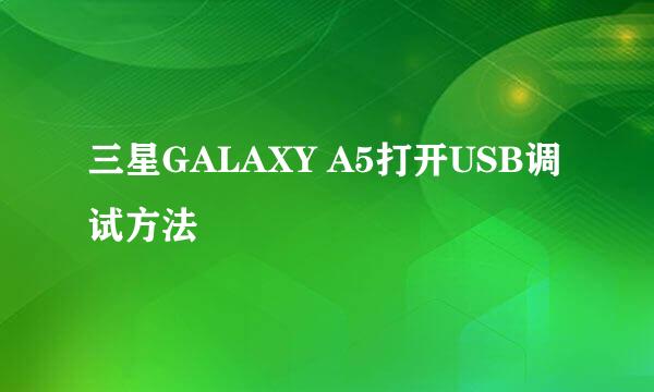 三星GALAXY A5打开USB调试方法