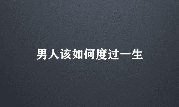 男人该如何度过一生