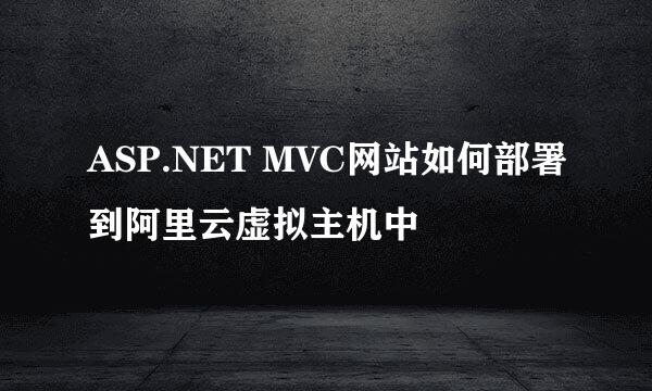 ASP.NET MVC网站如何部署到阿里云虚拟主机中