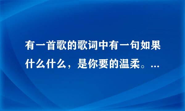有一首歌的歌词中有一句如果什么什么,是你要的温柔。这首歌叫什么名字