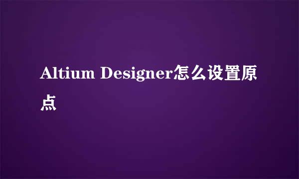 Altium Designer怎么设置原点