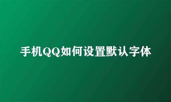 手机QQ如何设置默认字体