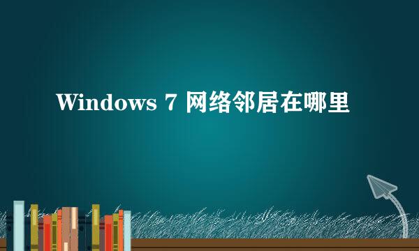 Windows 7 网络邻居在哪里