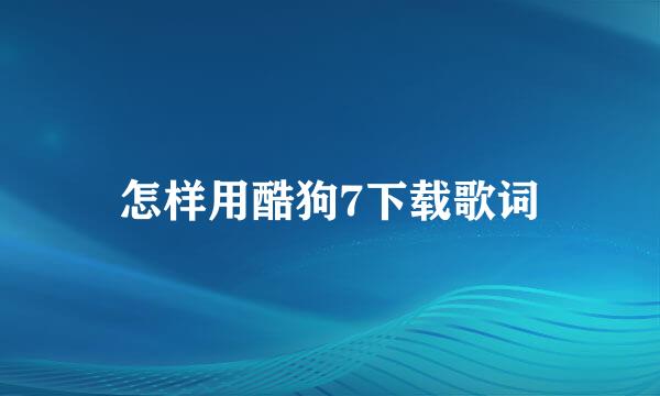 怎样用酷狗7下载歌词