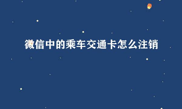 微信中的乘车交通卡怎么注销