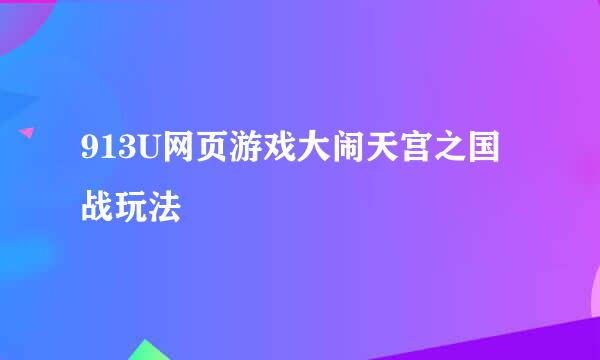 913U网页游戏大闹天宫之国战玩法