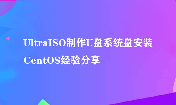 UltraISO制作U盘系统盘安装CentOS经验分享