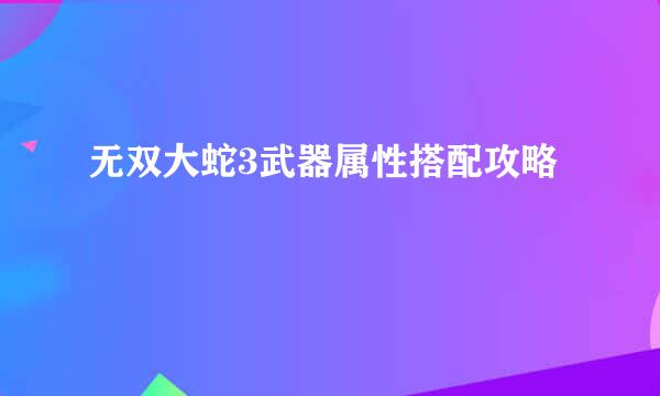 无双大蛇3武器属性搭配攻略
