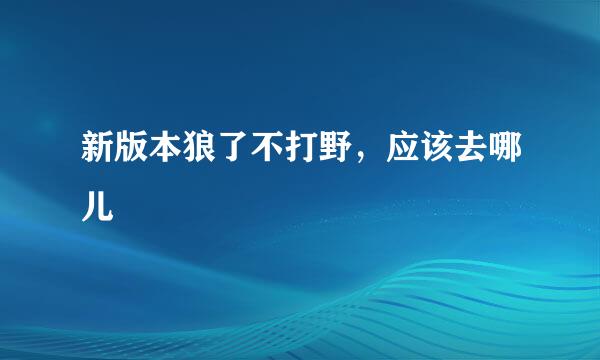 新版本狼了不打野，应该去哪儿