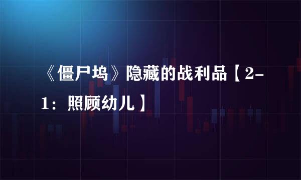 《僵尸坞》隐藏的战利品【2-1：照顾幼儿】