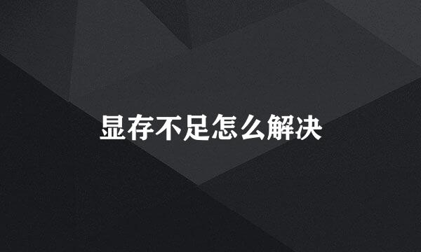 显存不足怎么解决