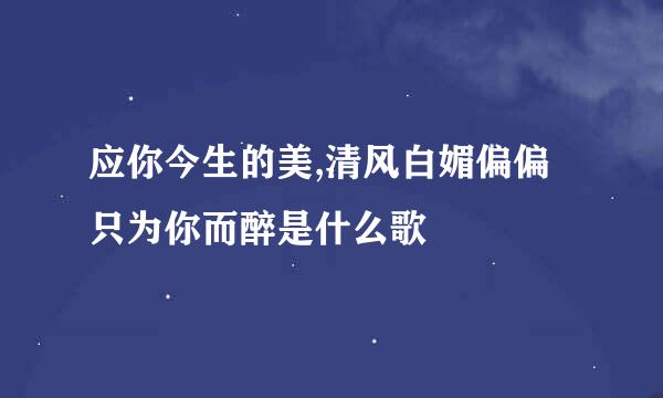 应你今生的美,清风白媚偏偏只为你而醉是什么歌