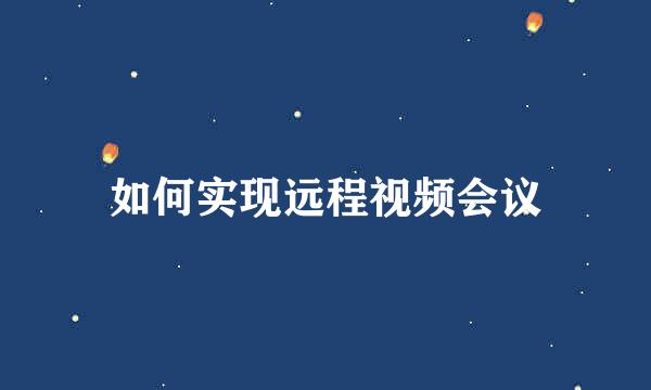 如何实现远程视频会议