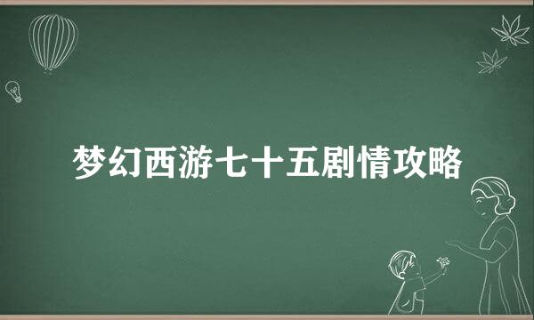 梦幻西游七十五剧情攻略